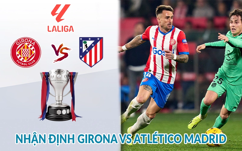 Nhận định Girona vs Atletico Madrid 19h00, 25/05 giải La Liga 3 Nhận định Girona vs Atlético Madrid