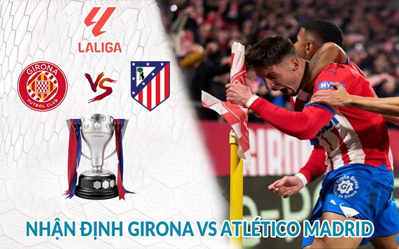 Nhận định Girona vs Atletico Madrid 19h00, 25/05 giải La Liga 1 Nhận định Girona vs Atlético Madrid