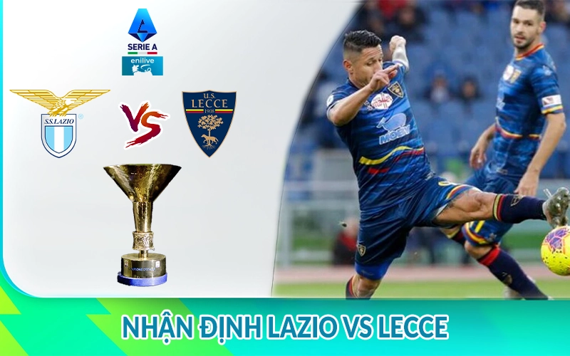 Nhận định Lazio vs Lecce 01h45 ngày 26/05 giải Serie A 2 Nhận định Lazio vs Lecce