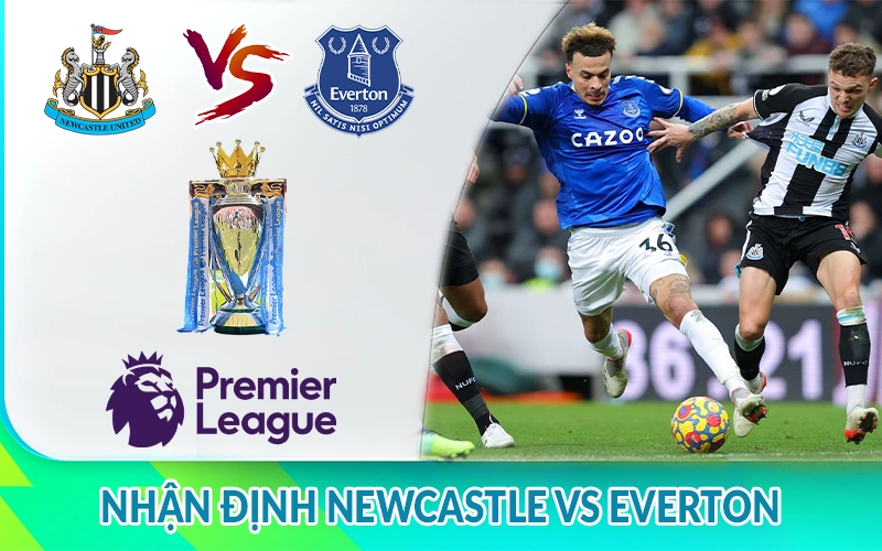 Nhận định Newcastle vs Everton 22h00, 25/05 Ngoại Hạng Anh 2 Nhận định Newcastle vs Everton