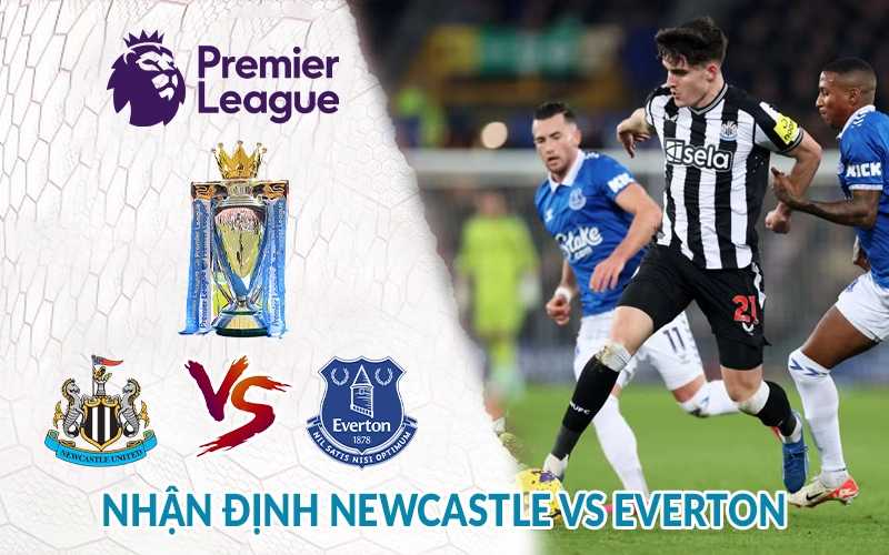 Nhận định Newcastle vs Everton 22h00, 25/05 Ngoại Hạng Anh 1 Nhận định Newcastle vs Everton