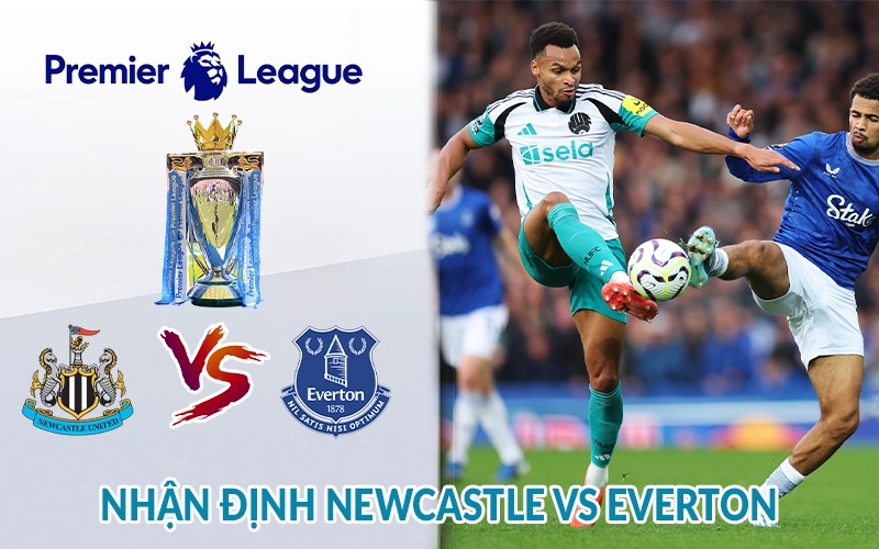 Nhận định Newcastle vs Everton 22h00, 25/05 Ngoại Hạng Anh 3 Nhận định Newcastle vs Everton