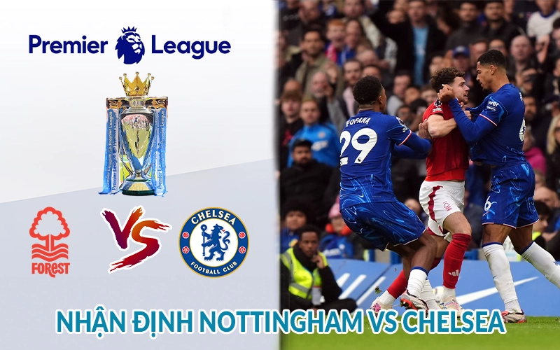 Nhận định Nottingham vs Chelsea 22h00 ngày 25/05 Giải NHA 1 Nhận định Nottingham vs Chelsea