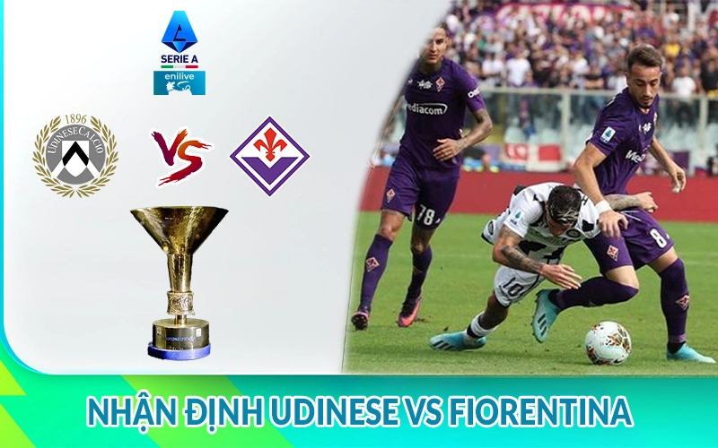 Nhận định Udinese vs Fiorentina 01h45, 26/05: giải Serie A 2 Nhận định Udinese vs Fiorentina