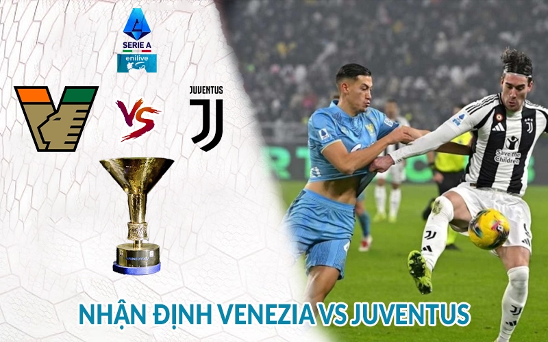 Nhận định Venezia vs Juventus 01h45, 26/05 giải Serie A 2 Nhận định Venezia vs Juventus